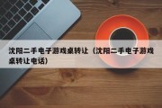 沈阳二手电子游戏桌转让（沈阳二手电子游戏桌转让电话）