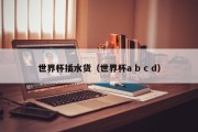 世界杯插水货（世界杯a b c d）