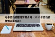 电子游戏机赌博算聚众吗（2020年游戏机赌博立案标准）