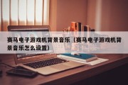 赛马电子游戏机背景音乐（赛马电子游戏机背景音乐怎么设置）