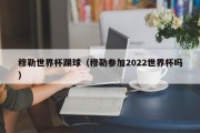 穆勒世界杯踢球（穆勒参加2022世界杯吗）