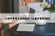 小孩手拿电子游戏机玩（儿童手拿游戏机）