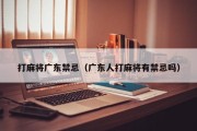 打麻将广东禁忌（广东人打麻将有禁忌吗）