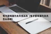 电子游戏潜力太大怎么办（电子游戏潜力太大怎么办啊）