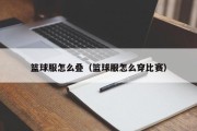 篮球服怎么叠（篮球服怎么穿比赛）