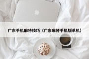 广东手机麻将技巧（广东麻将手机版单机）