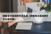 网赌电子游戏照片怎么拍（网赌电子游戏照片怎么拍好看）