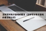 怎样写对电子游戏的看法（怎样写对电子游戏的看法和认识）