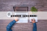 篮球赛微博（篮球比赛微博）