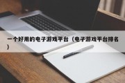 一个好用的电子游戏平台（电子游戏平台排名）