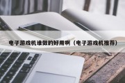 电子游戏机谁做的好用啊（电子游戏机推荐）