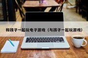 和孩子一起玩电子游戏（与孩子一起玩游戏）