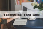 电子游戏网站H5模版（电子游戏十大网址）