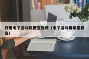 好用电子游戏机便宜推荐（电子游戏机销量最高）