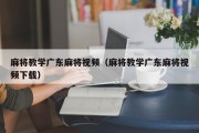 麻将教学广东麻将视频（麻将教学广东麻将视频下载）