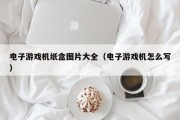 电子游戏机纸盒图片大全（电子游戏机怎么写）