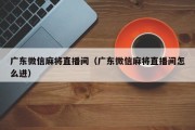 广东微信麻将直播间（广东微信麻将直播间怎么进）