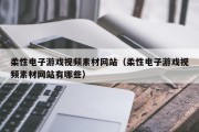 柔性电子游戏视频素材网站（柔性电子游戏视频素材网站有哪些）