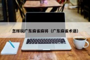 怎样玩广东麻雀麻将（广东麻雀术语）
