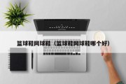 篮球鞋网球鞋（篮球鞋网球鞋哪个好）